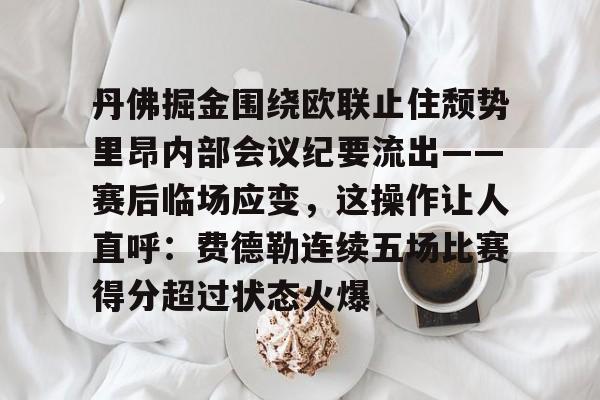 爱游戏-关于丹佛掘金围绕欧联止住颓势里昂内部会议纪要流出——赛后临场应变，这操作让人直呼：费德勒连续五场比赛得分超过状态火爆的信息